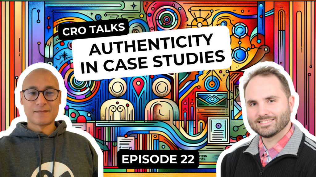 CRO Talks Podcast - Episode 22 - Authenticity in Case Studies