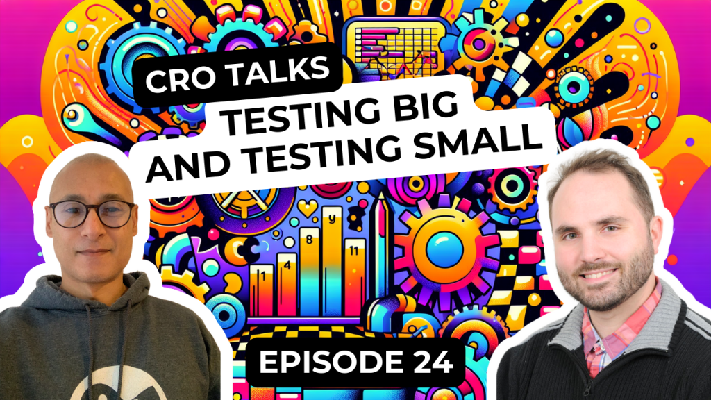 CRO Talks Podcast - Episode 24 - Testing Big and Testing Small